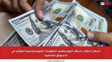 أسعار الدولار تستقر اليوم بفضل التطورات الجيوسياسية المؤثرة في الأسواق العالمية